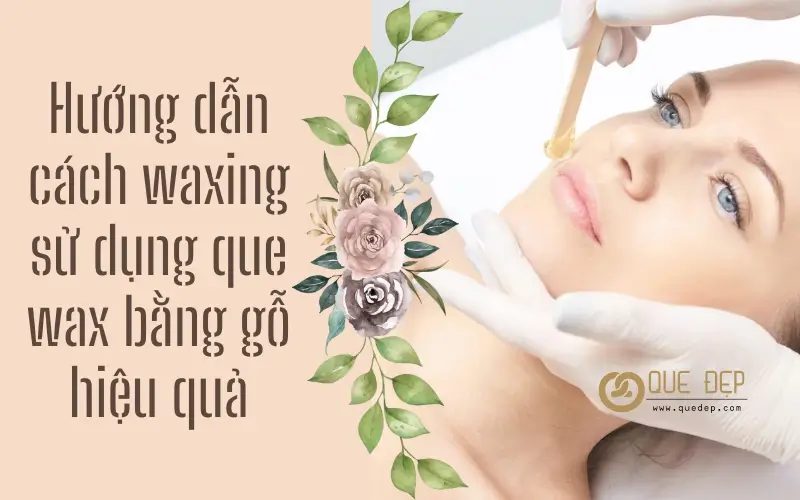 Hướng dẫn cách waxing sử dụng que wax bằng gỗ